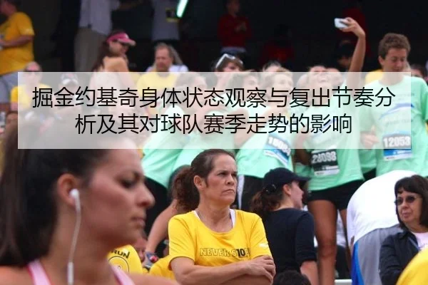 掘金约基奇身体状态观察与复出节奏分析及其对球队赛季走势的影响