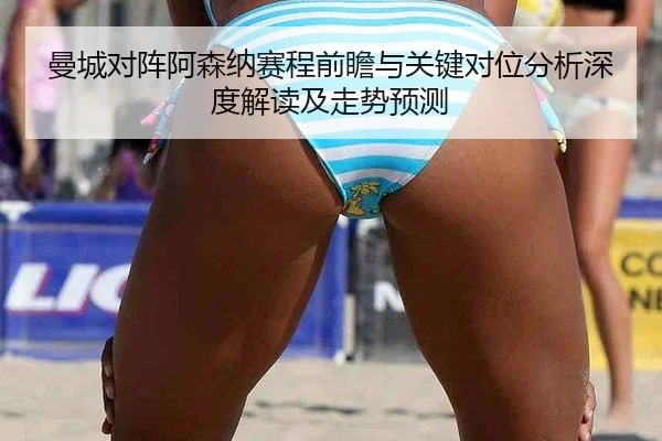 曼城对阵阿森纳赛程前瞻与关键对位分析深度解读及走势预测
