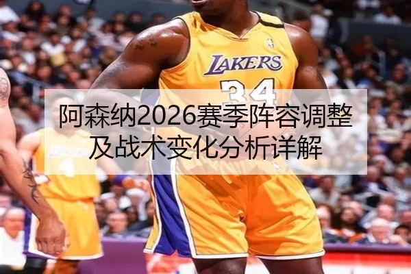 阿森纳2026赛季阵容调整及战术变化分析详解