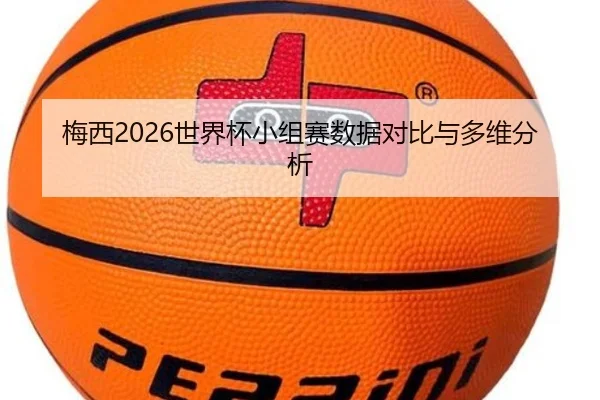梅西2026世界杯小组赛数据对比与多维分析