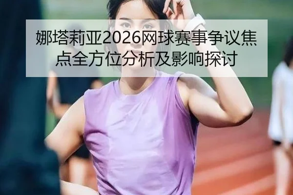 娜塔莉亚2026网球赛事争议焦点全方位分析及影响探讨