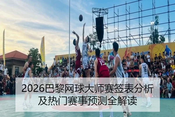 2026巴黎网球大师赛签表分析及热门赛事预测全解读