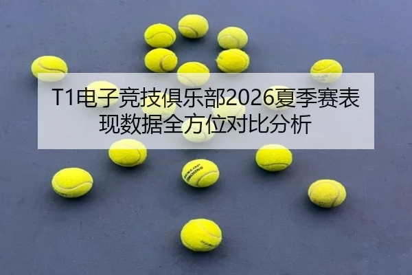 T1电子竞技俱乐部2026夏季赛表现数据全方位对比分析