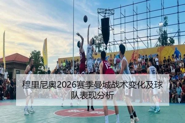 穆里尼奥2026赛季曼城战术变化及球队表现分析