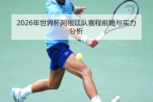 2026年世界杯阿根廷队赛程前瞻与实力分析