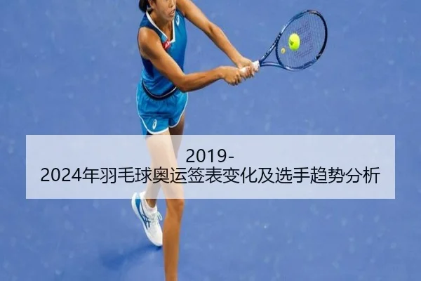2019-2024年羽毛球奥运签表变化及选手趋势分析