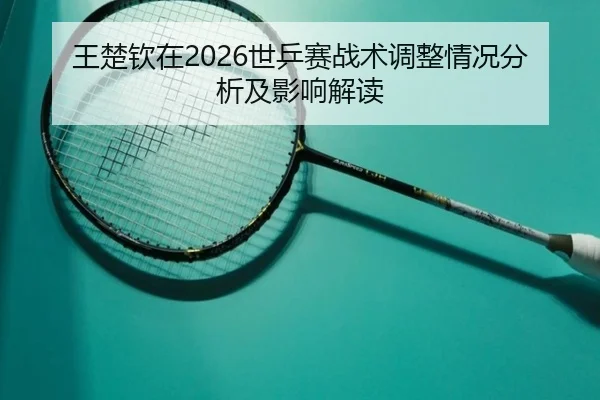 wang-chu-qin-zai-shi-ping-sai-zhan-shu-tiao-zheng-qing-kuang-fen-xi-ji-ying-xiang-jie-du-2-729.jpg